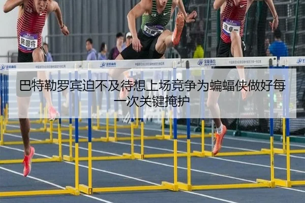 巴特勒罗宾迫不及待想上场竞争为蝙蝠侠做好每一次关键掩护(jingbaoboSPORTS)